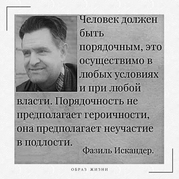 Человек должен быть порядочным. Человек должен быть порядочным это осуществимо в любых условиях. Порядочность это неучастие в подлости. В любых условиях т