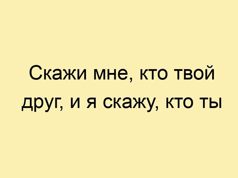 Ваш друг 40. Скажи мне кто твой друг. Скажи мне кто твой друг и я скажу. Скажи кто твой друг и я скажу кто ты. Скажи мне кто твой друг и я скажу кто ты картинка.