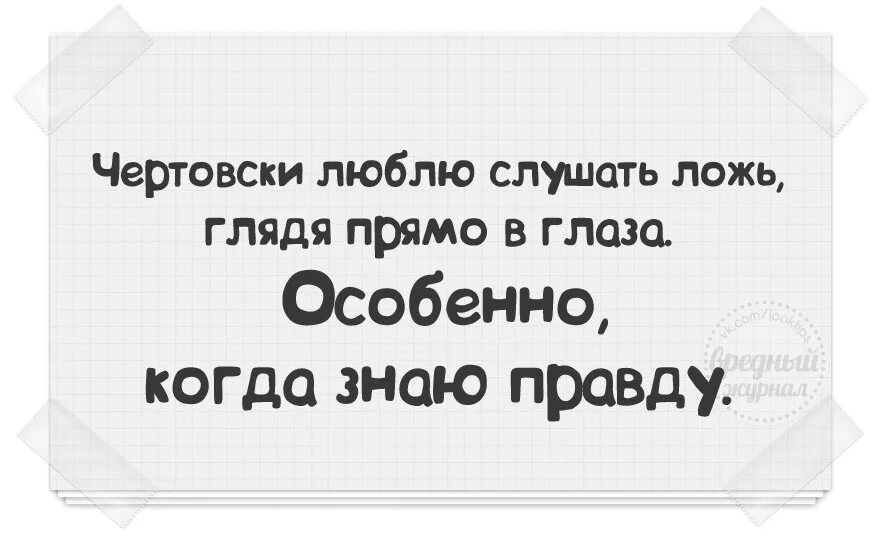 Посмотри в глаза я врать не буду. Люблю ложь когда знаю правду. Так смешно слышать ложь. Люблю слушать ложь когда знаю. Как приятно слышать ложь когда знаешь правду.