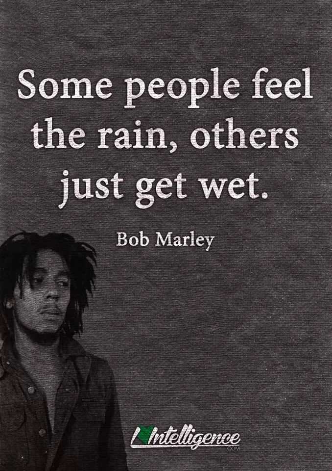 Some people feel. Some people feel the Rain others just get wet. Some people. Some people fill the Rain athers get wet Bob Marley quote. Some people Music.