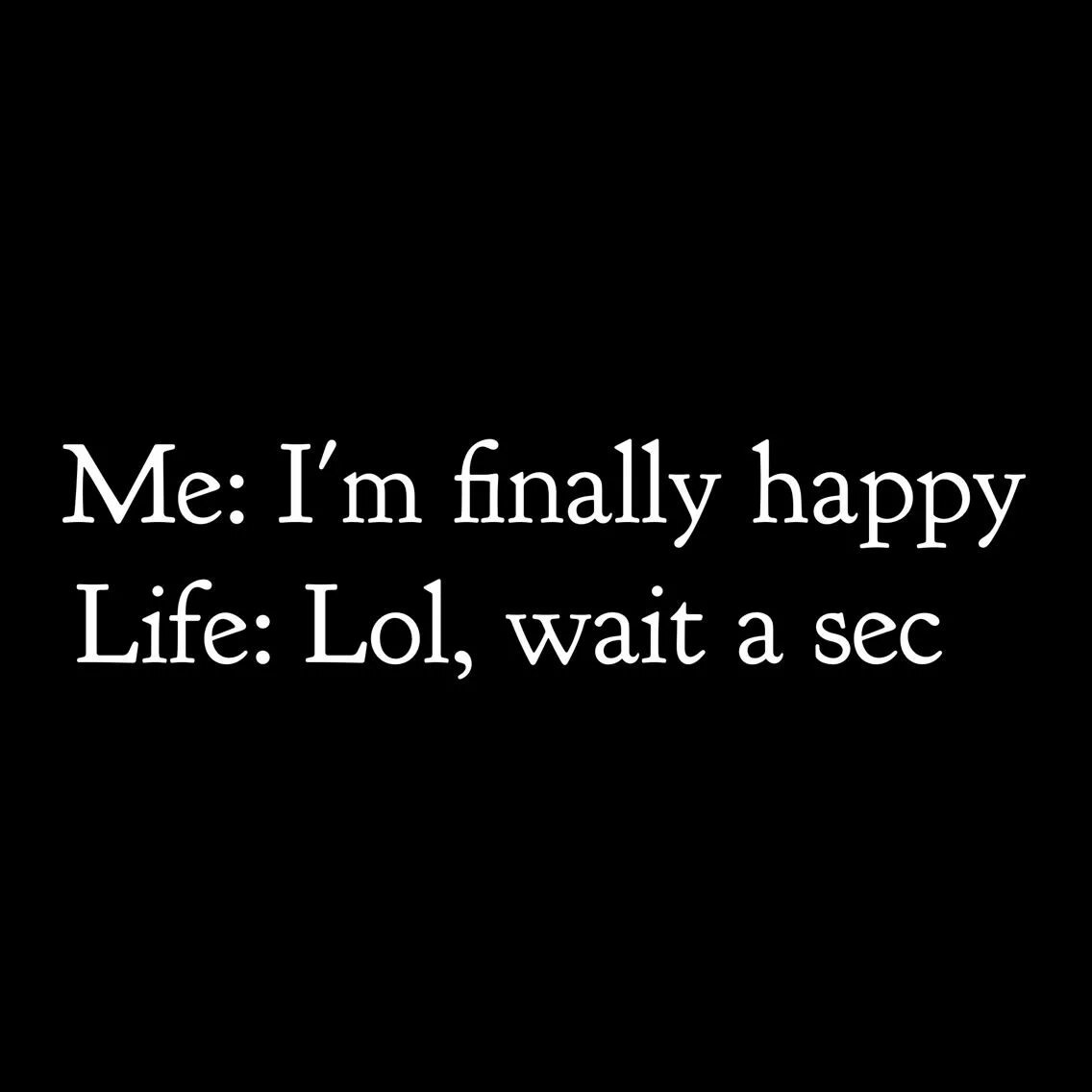 Life wait a sec. Wait a sec.