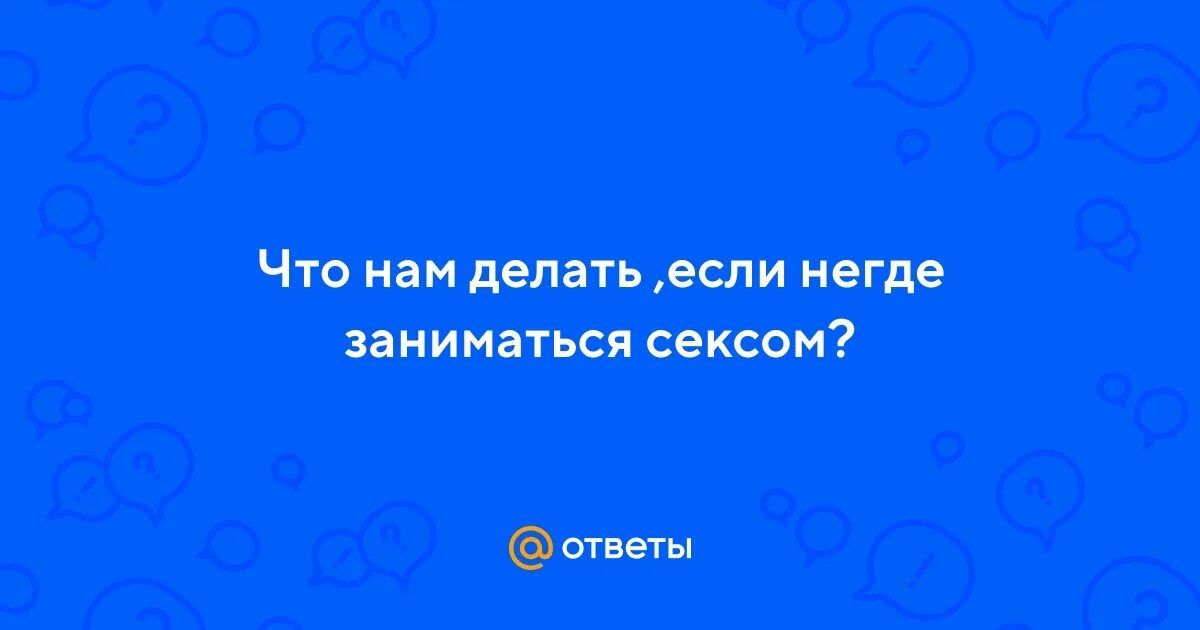 Где Заняться Сексом Если Негде
