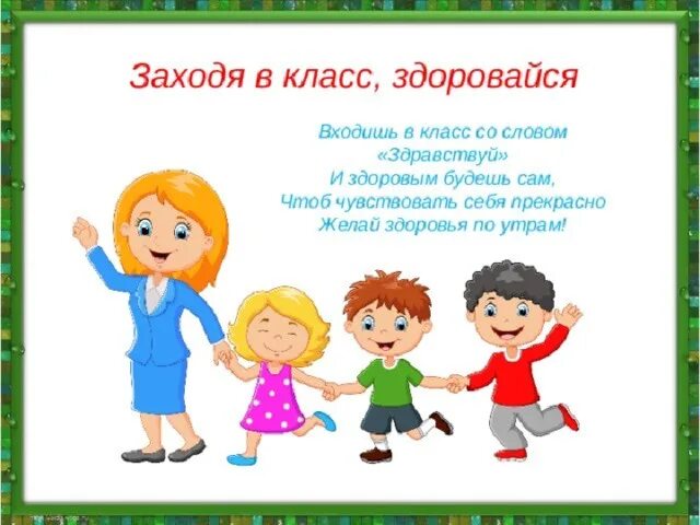 Нужно говорить здравствуйте. Заходя в класс здоровайся. Входишь в класс со словом Здравствуй. Дети здороваются в школе. Входишь в класс со словом Здравствуй и здоровым будешь сам.