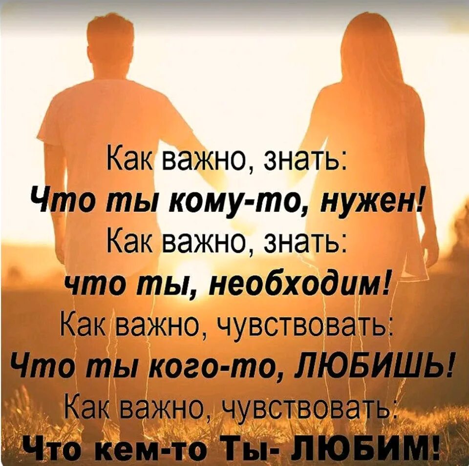 Надо человеку и знать. Как важно знать что ты кому-то нужен. Важно знать что тебя любят. Как важно знать. Как причтнг знать что ТВ кому то нудкн.