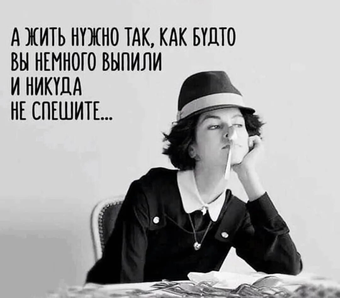 Никуда что ли. А жить нужно так будто вы немного выпили. Жить нужно так как будто. Жизнь надо жить. А жить нужно так как будто вы немного выпили и никуда не спешите.