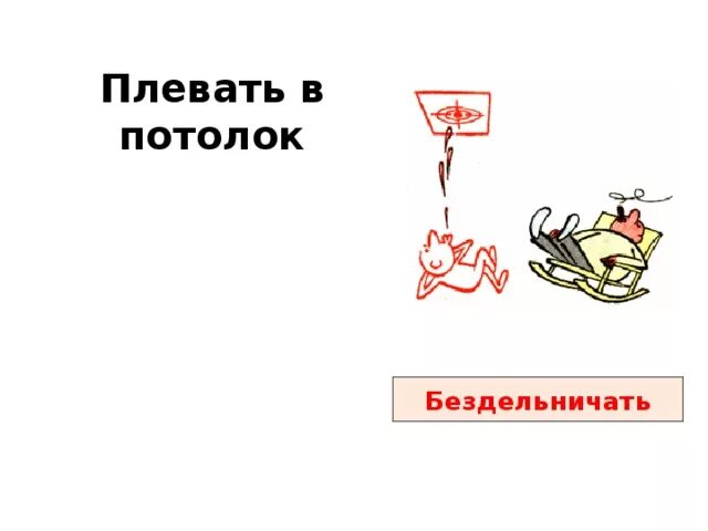 Фразеологизмы мемы. Бездельничать фразеологизм. Плевать в потолок картинка. Плевать в потолок картинка. Плевать в потолок фразеологизм.