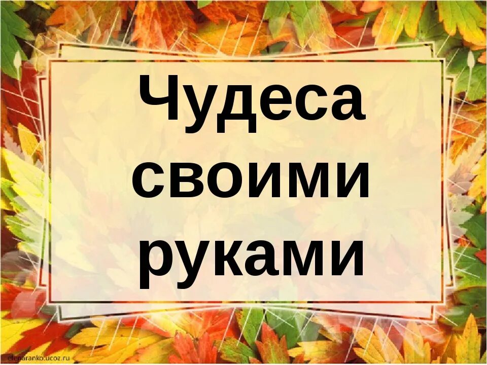 Делай чудеса своими руками. Чудеса своими руками. чудеса своими руками надпись. творите чудеса своими руками. слайд творите чудеса своими руками.