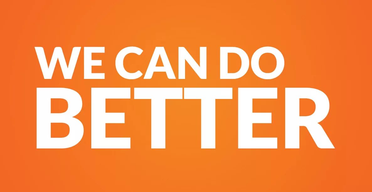 Only can get better. You can do. Do better. Could do better!. You can better.