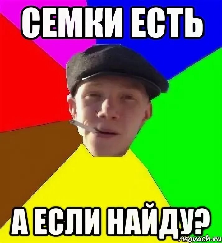 Нет а если найду. А если найду мем. семки есть. гопник семки есть. семки есть мем.