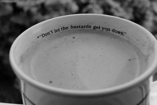 You dont get it. Don&#039;t let the bastards get you down. don&#039;t let the bastards grind you down!. don&#039;t let the muggles get you down. don&#039;t let the bastards spoil your mood.