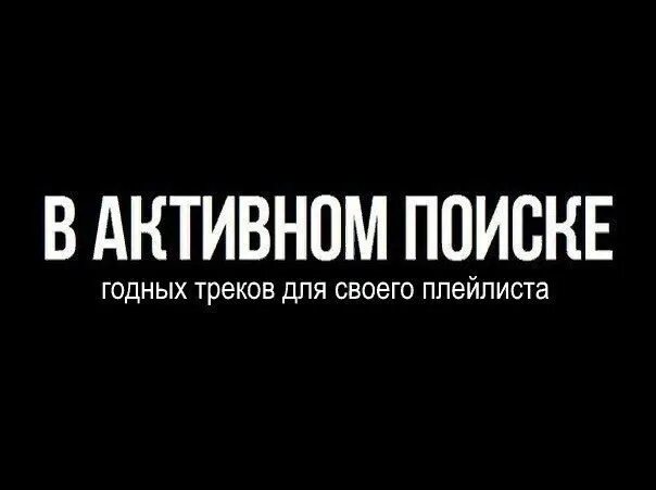 Включай последний трек. Накидайте годных треков. В активном поиске. Годный трек. Скиньте треков.