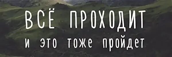 Все пройдет пройдет и это. И это тоже пройдет. Всё проходит и это пройдёт. Все пройдёт и это тоже.