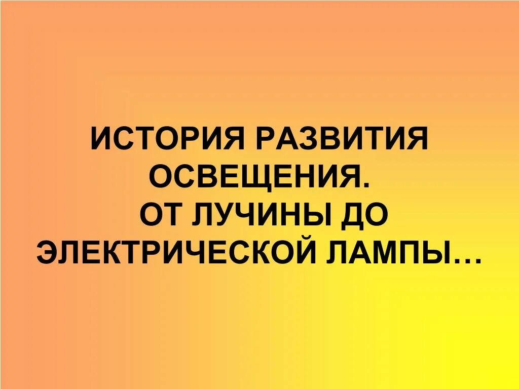 История возникновения лучины. История развития освещенности. История развития электрического освещения. История развития освещения от лучины до электрической лампы.