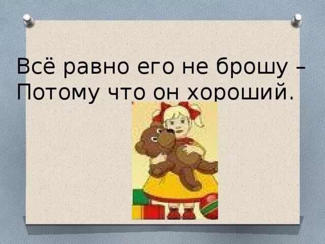 Все равно его не брошу потому что он хороший. Он хороший , потому его не брошу. Я тебя не брошу потому что ты хороший. Я его не брошу потому что он хороший