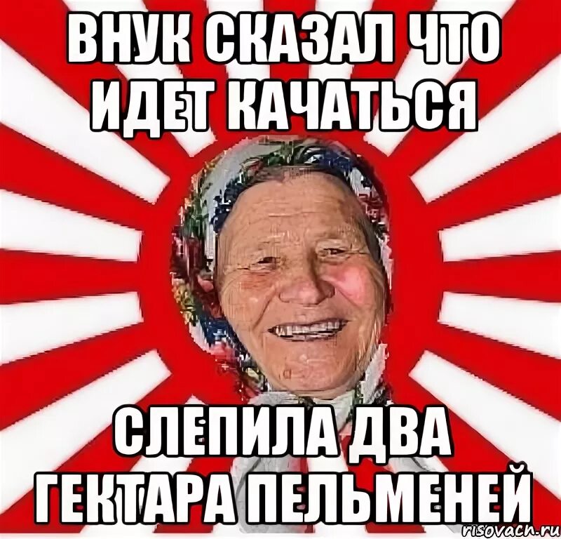 Песня иду качаюсь. Сколько Мем бабка. Мемы про пельмени. Скажи внук. Иди качайся Мем.