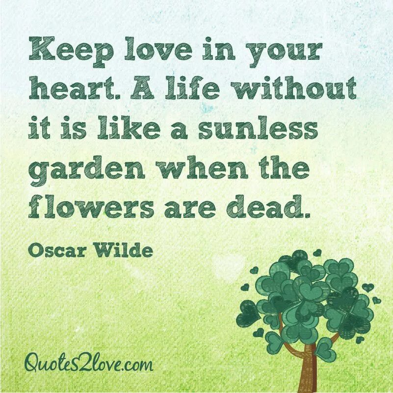 Keep Love in your Heart. Keep Love in your Heart. A Life without it is like a sunless Garden when the Flowers are Dead.. Keep Love in your Heart a Life without it is. Keep Love in your Heart a Life without it is like a sunless Garden when the Flowers are Dead перевод.