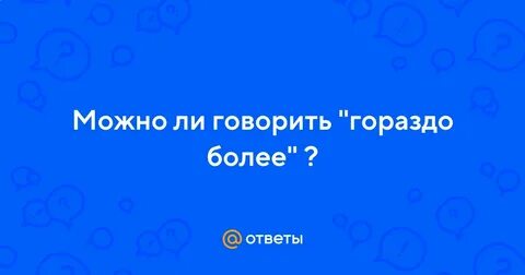 Гораздо более