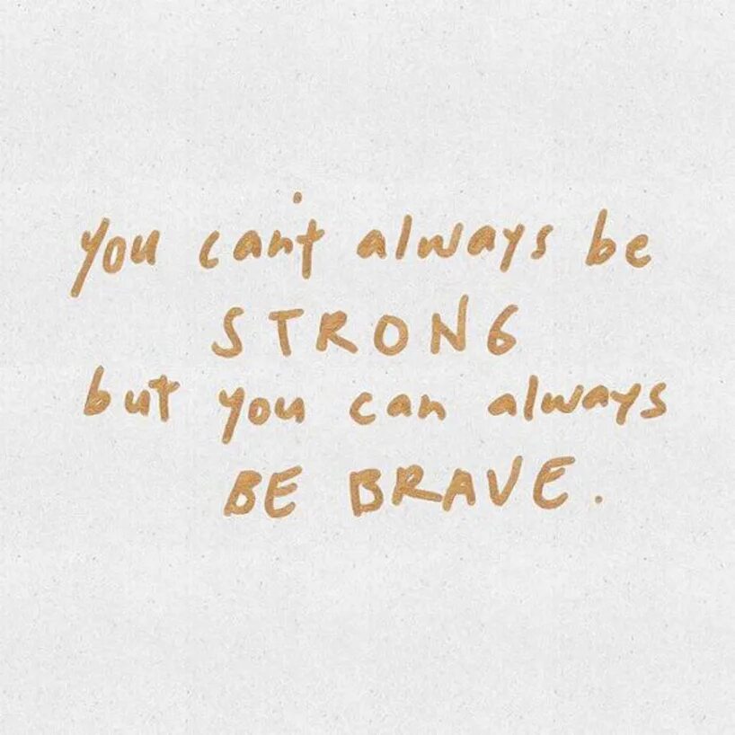 You cant always. Be brave aesthetic. be always brave. always be strong. always been.