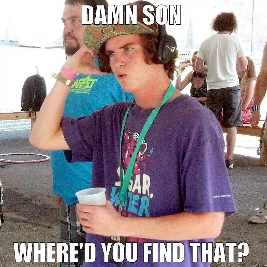 Do you find. Where do you. Where are you from. Where did you find. Damn son.