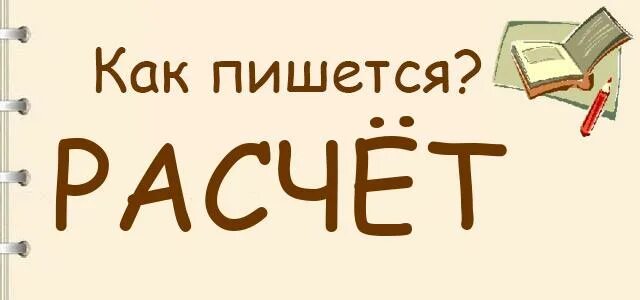 Расчет как пишется. Как пишется расчёт или расчет. Как правильно написать расчет. Как правильно писать расчет или рассчет. Как правильно считала или счетала