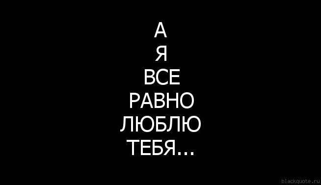 Все не буду. Я все равно тебя люблю. Все равно люблю тебя. Всё равно тебя люблю. Я ВСЕПРАВНО тебя люблю.