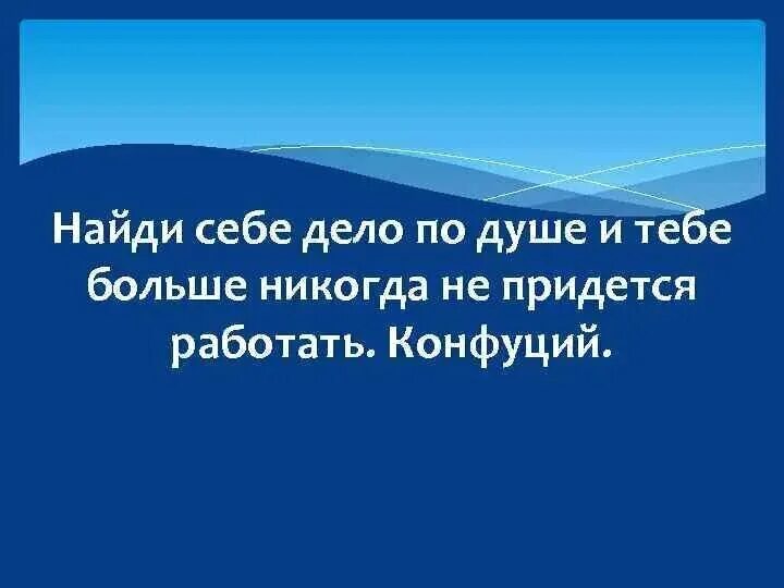 Почему человеку важно найти любимое дело. Как найти дело по душе. Найди себе дело по душе. Конфуций Найди себе дело по душе. Найди дело по душе и тебе.