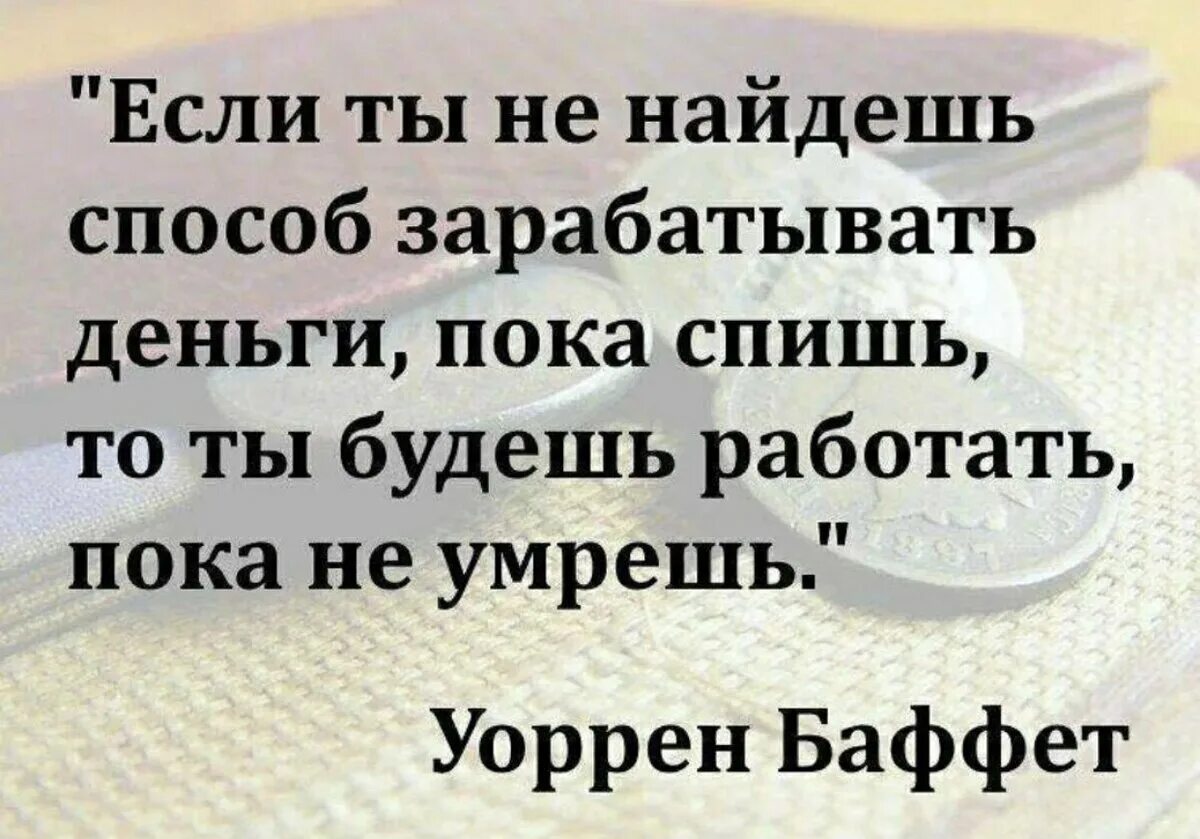 Живешь и делаешь деньги. Если вы не найдете способ зарабатывать деньги пока спите. Способ зарабатывать пока спишь. "Если вы не найдете способ зарабатывать деньги. Высказывание если вы не научились зарабатывать деньги пока вы спите.