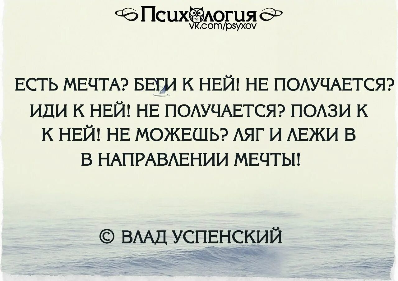 Идешь идти бежишь бежать ползешь ползти. Лежать всеаправлении мечты. Ляг и лежи в направлении. Есть мечта иди к ней. Есть мечта беги к ней.