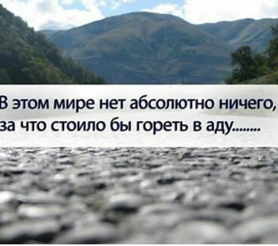 В этом мире нет ничего ради чего стоило бы гореть в аду. Нет в мире покоя. В этом мире нет ничего.чтобы можно было гореть в аду. В жизни нет абсолютного ничего. Нет абсолютно сильных людей утверждает