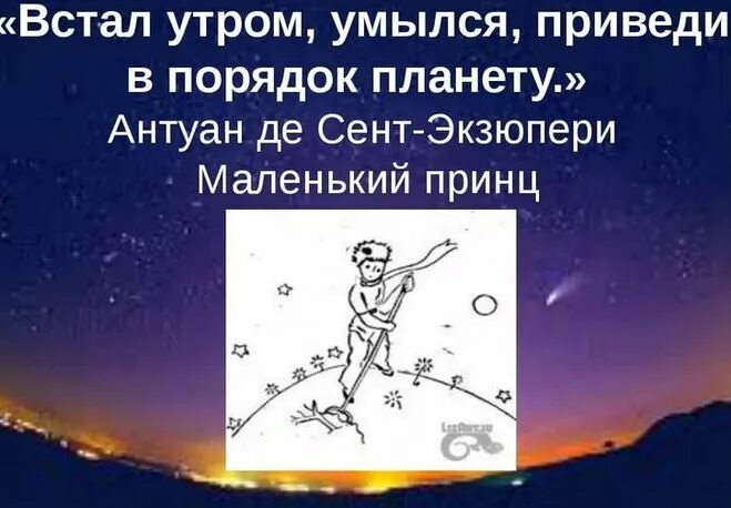 Встал поутру умылся привел. Приведи в порядок свою планету. Приведи в порядок свою планету цитата. Встал утром приведи в порядок Экзюпери. Приведи планету в порядок Экзюпери.