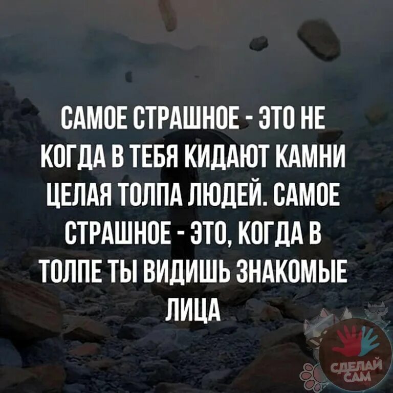 Вижу в толпе ее. Самое страшное это никогда в тебя кидают камни целая толпа людей. Самое страшное, это не когда в тебя кидает камни толпа. Самое страшное когда в толпе ты видишь знакомые лица. Высказывания про брошенные камни в человека.