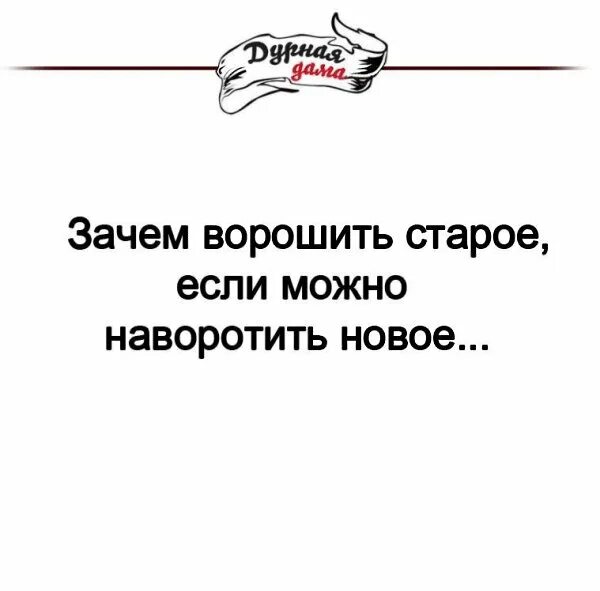 Зачем былое ворошить. Зачем ворошить старое. Зачем ворошить старое если можно наворотить новое. Зачем ворошить старое если можно наворотить новое картинки. Зачем ворошить прошлое цитаты.