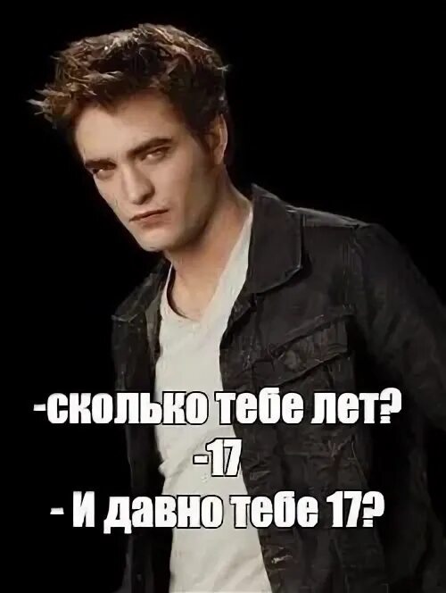 Тебе 17 а ему все. Мем из сумерек и давно тебе 17. и давно тебе 17. торт и давно тебе 17 с эдвардом.