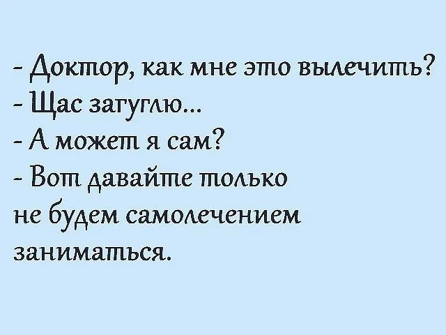 Пей лечись люби текст. Давайте не будем заниматься самолечением. Не нало заниматься самолечением. Прикол не занимайтесь самолечением. Доктор как мне это вылечить.