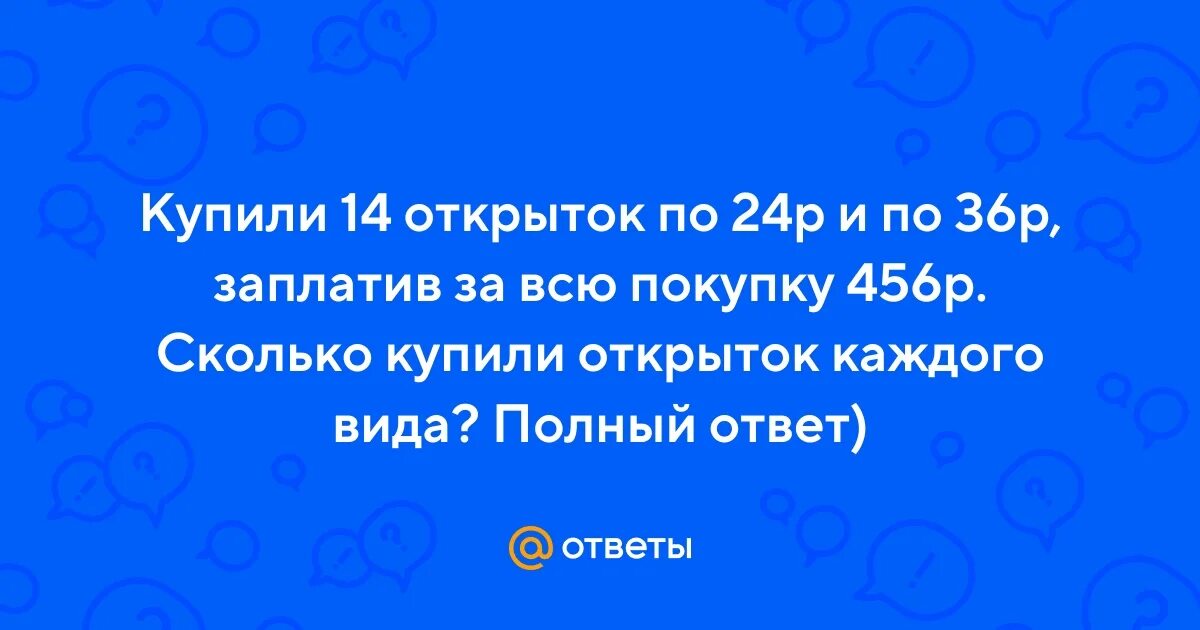 5 конвертов по 2 марки. Купили 14 открыток по 24 рубля. Купили 14 открыток по 24 рубля. Купили 14 открыток по 24 р и по 36. Купили 14 открыток по 24 р и по 36 р заплатив за всю покупку 456р.