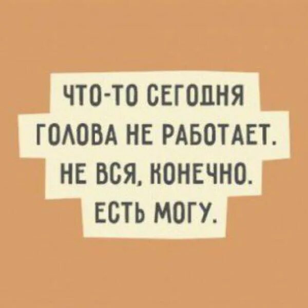 Не все бывает есть конечно. Голова сегодня не работает не вся конечно есть могу. голова не работает не вся конечно. голова не работает. что сегодня голова не работает.