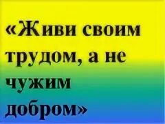 Живи своим трудом а не чужим добром. Цените чужой труд. Уважать чужой труд. Презентация «живи своим умом, а не чужим добром».