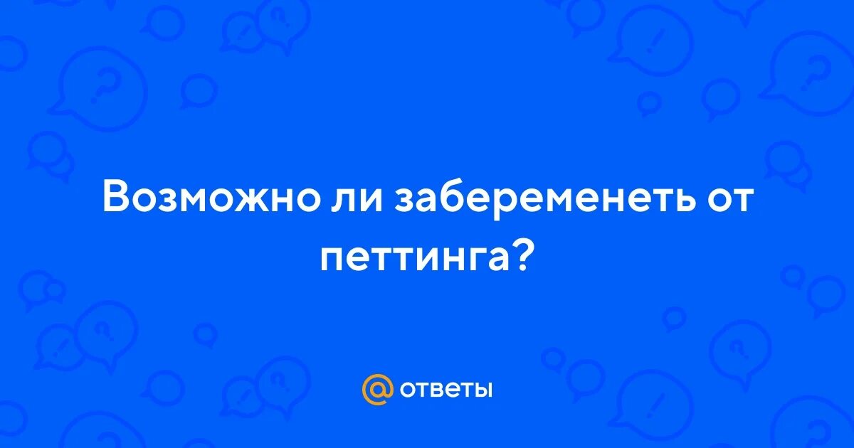 Возможна ли беременность от петтинга. Можно ли забеременеть при петтинге. От петтинга возможно забеременеть. Петтинг возможность беременности.