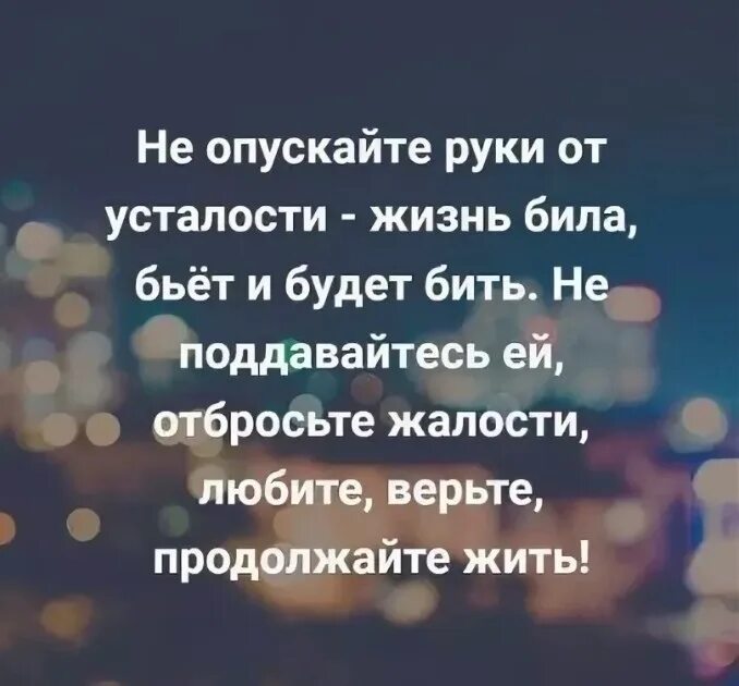 Как бы не била жизнь верю. Не опускайте руки от усталости жизнь била. Устала от жизни. Не опускайте руки от усталости жизнь била бьёт и будет бить. Жизненная усталость.