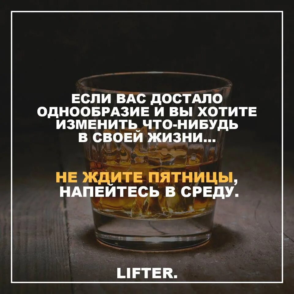 Что нибудь изменилось. Не ждите пятницы напейтесь в среду. Не жди пятницы нажрись в среду. Напейтесь в среду. Если вас достало однообразие.