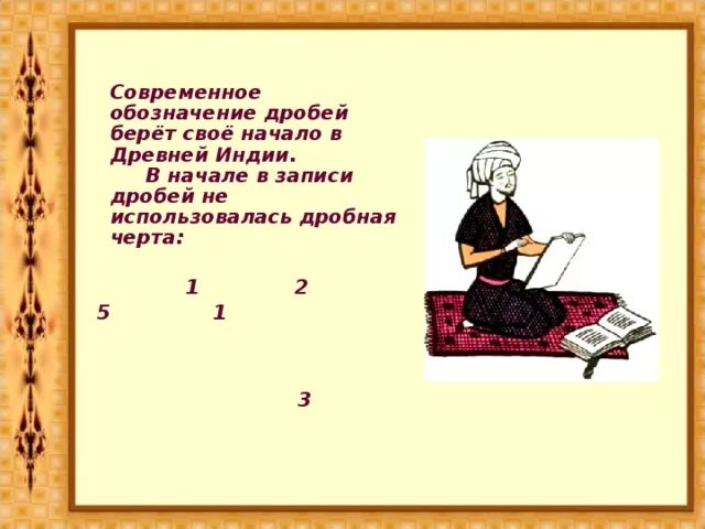 Современное обозначение дробей берет свое начало в древней Индии. Дроби в древней Индии. Обыкновенные дроби в древней Индии. Название дробей древней Индии.