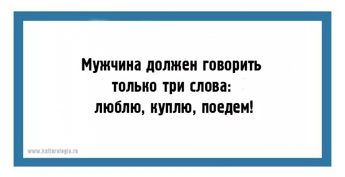 Мужчина должен говорить только три слова люблю куплю поедем. Люблю куплю поедем. Мужчина должен говорить только три слова. Три слова люблю куплю поедем. Он должен сам говорить