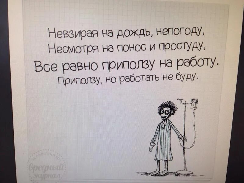 Невзирая на день. Всё равно приползу на работу. Несмотря на непогоду. Невзирая на дождь непогоду. Невзирая на дождь непогоду несмотря на понос и простуду.