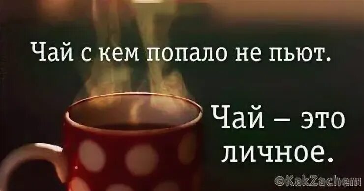 Чай с кем попало не попьешь. Чай с кем попало не пьют чай это личное. Чай с кем попало не пьют. Попить чаю.