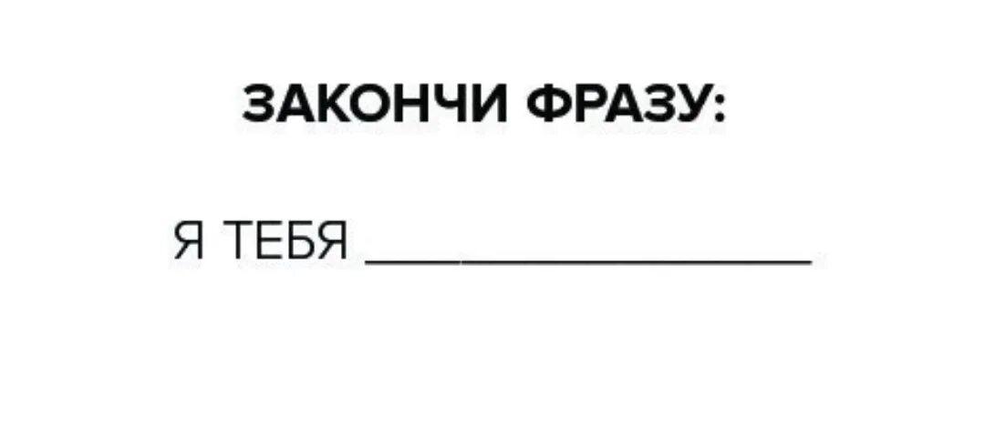 Ну закончи. Закончи фразу я тебя. Продолжить фразу я тебя. Продолжи фразу я тебя люблю. Закончил фразу я тебя.