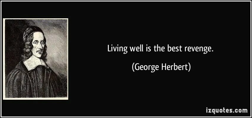 Living well is the best Revenge. Джордж Герберт стихи. Better Life than Truth. Living well is the best Revenge Антонов. When you learn to read