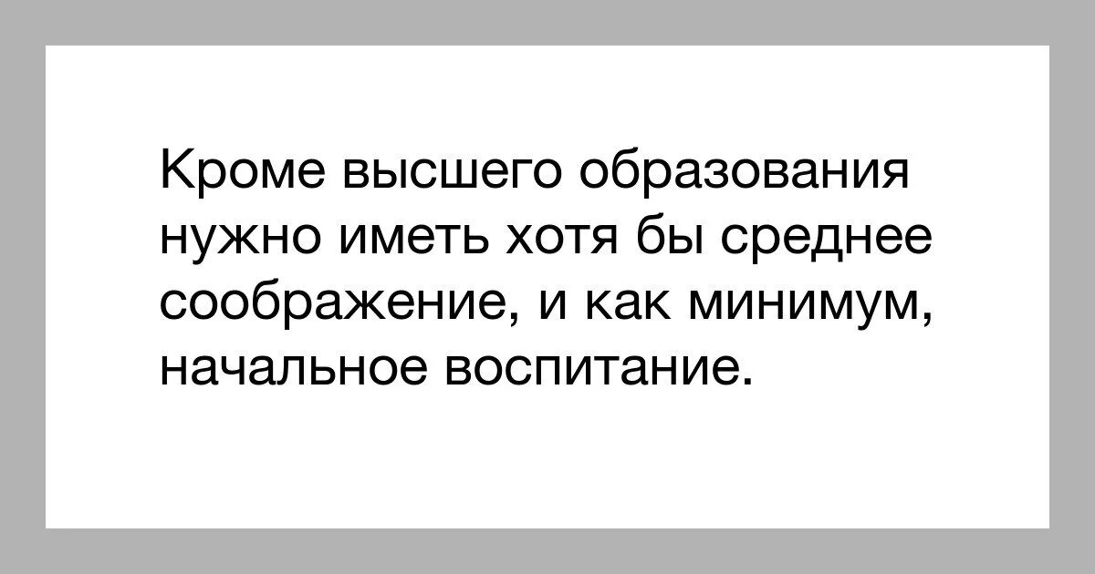 Кроме того нужно иметь. Кроме высшего образования надо иметь. Кроме высшего образования нужно иметь хотя. Цитаты про высшее образование. Хотя бы среднее кроме высшего образования.