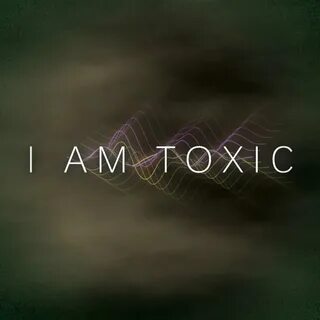 I got you toxic