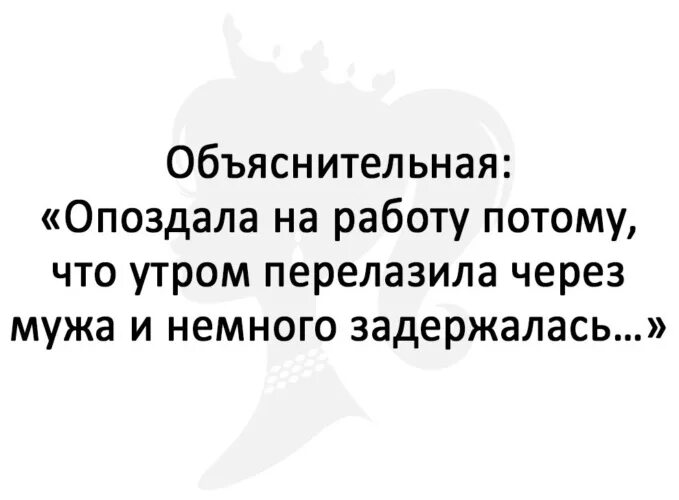 Перелезала через мужа и задержалась. Опоздала на работу потому что перелазила через мужа. Объяснительная опоздала на работу перелазила через мужа. Утром перелазила через мужа и немного задержалась.