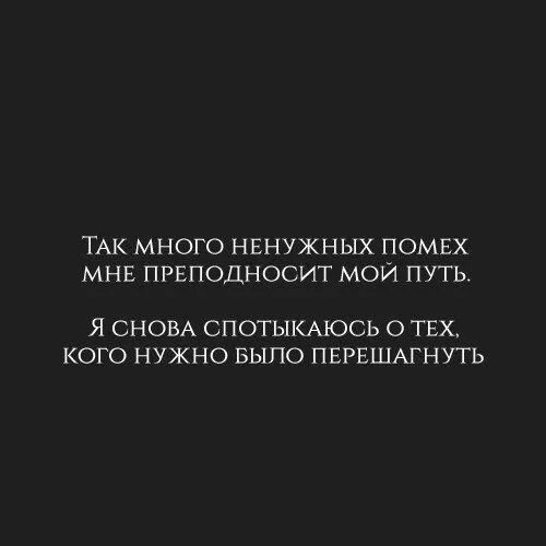 Как много ненужных помех мне преподносит мой. Так много ненужных помех мне преподносит мой путь. Хватит спотыкаться о тех, кого давно пора перешагнуть. Хватит спотыкаться о ТЕЗ, кого давно пора перешагнуть.